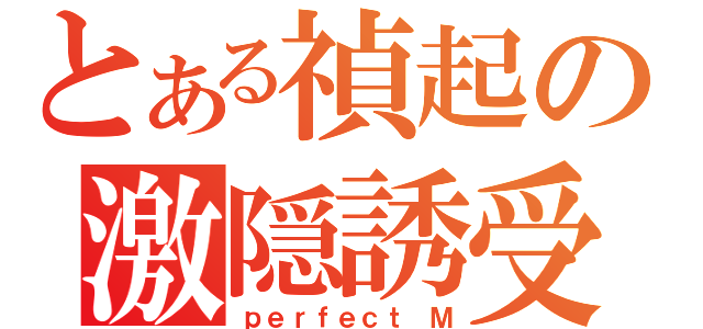 とある禎起の激隠誘受（ｐｅｒｆｅｃｔ Ｍ）