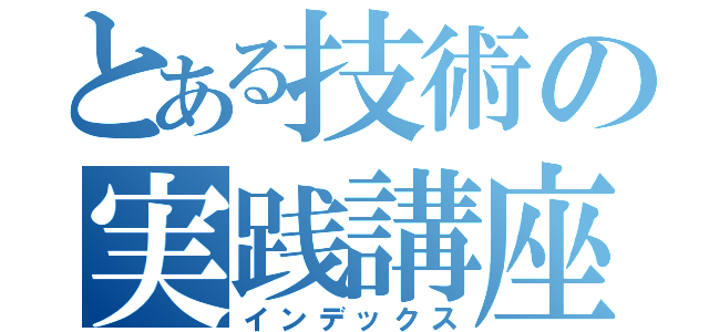 とある技術の実践講座（インデックス）