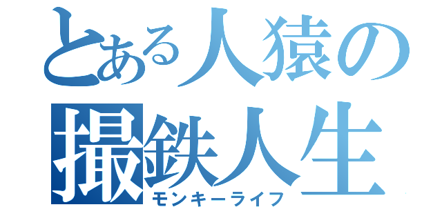 とある人猿の撮鉄人生（モンキーライフ）