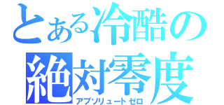 とある冷酷の絶対零度（アブソリュートゼロ）