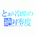 とある冷酷の絶対零度（アブソリュートゼロ）