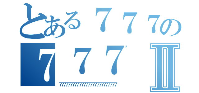 とある７７７の７７７Ⅱ（７７７７７７７７７７７７７７７７７７７７７７７７７７）