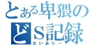 とある卑猥のどＳ記録（だいありー）