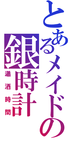 とあるメイドの銀時計（瀟洒時間）