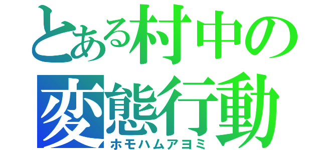 とある村中の変態行動（ホモハムアヨミ）