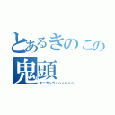 とあるきのこの鬼頭（オニガシラｓｏｕｂｏｎ）