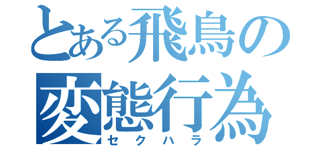 とある飛鳥の変態行為（セクハラ）