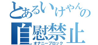 とあるいけやんの自慰禁止（オナニーブロック）