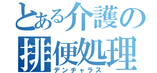 とある介護の排便処理（デンヂャラス）