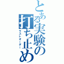 とある実験の打ち止め（ラストオーダー）