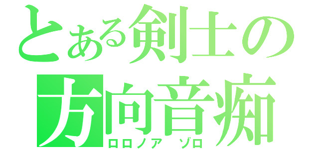 とある剣士の方向音痴（ロロノア　ゾロ）