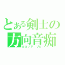 とある剣士の方向音痴（ロロノア　ゾロ）