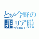 とある今野の非リア脱（リア充爆発しろ）