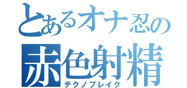 とあるオナ忍の赤色射精（テクノブレイク）