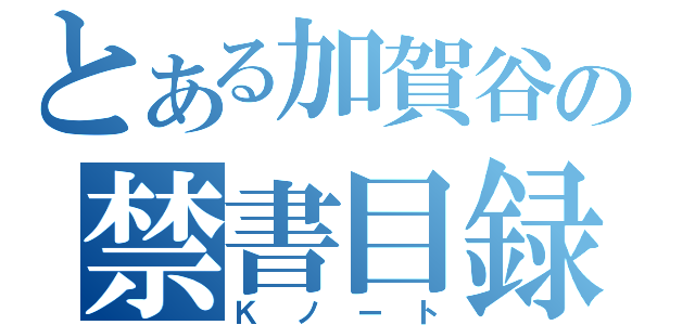 とある加賀谷の禁書目録（Ｋノート）