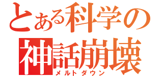 とある科学の神話崩壊（メルトダウン）