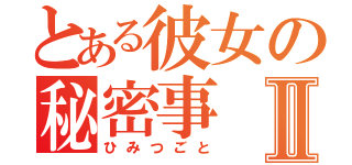 とある彼女の秘密事Ⅱ（ひみつごと）