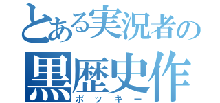 とある実況者の黒歴史作成者（ポッキー）