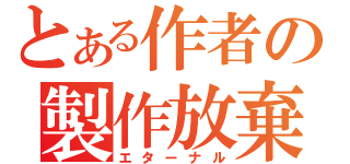 とある作者の製作放棄（エターナル）