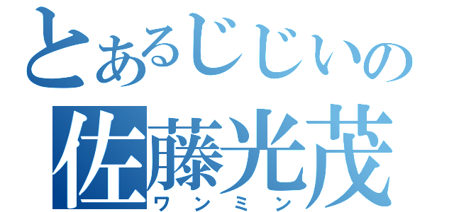 とあるじじいの佐藤光茂（ワンミン）