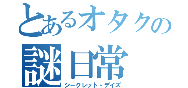 とあるオタクの謎日常（シークレット・デイズ）