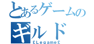 とあるゲームのギルド（￡Ｌｅｇａｍｅ￡）