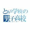 とある学校の男子高校生（とよっきー）