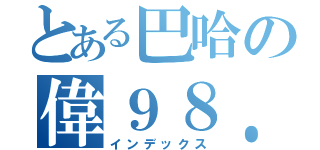 とある巴哈の偉９８．６（インデックス）