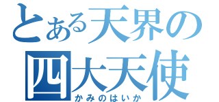 とある天界の四大天使（かみのはいか）