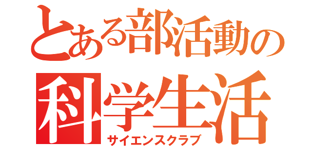 とある部活動の科学生活（サイエンスクラブ）