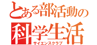 とある部活動の科学生活（サイエンスクラブ）