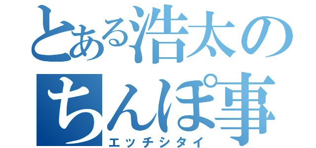 とある浩太のちんぽ事情（エッチシタイ）