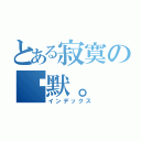 とある寂寞の沉默。（インデックス）