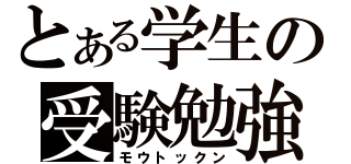 とある学生の受験勉強（モウトックン）