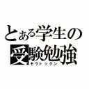 とある学生の受験勉強（モウトックン）