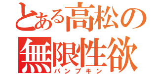 とある高松の無限性欲（パンプキン）