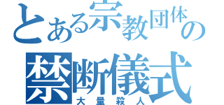 とある宗教団体の禁断儀式（大量殺人）