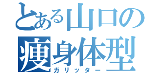 とある山口の痩身体型（ガリッター）