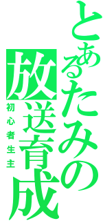 とあるたみの放送育成（初心者生主）