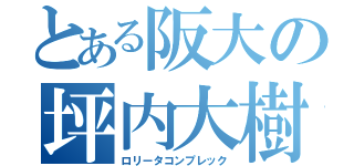 とある阪大の坪内大樹（ロリータコンプレック）