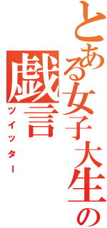 とある女子大生の戯言（ツイッター）