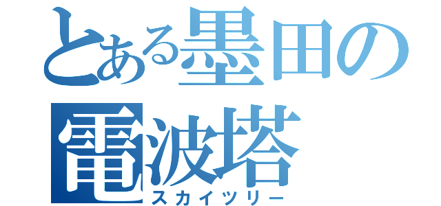 とある墨田の電波塔（スカイツリー）