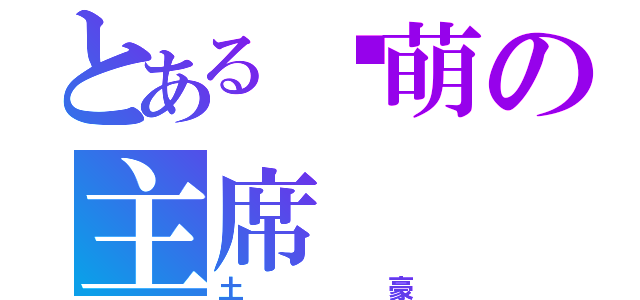 とある卖萌の主席（土豪）