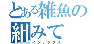 とある雑魚の組みて（インデックス）