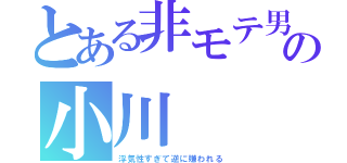 とある非モテ男の小川（浮気性すぎて逆に嫌われる）