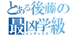 とある後藤の最凶学級（インデックス）