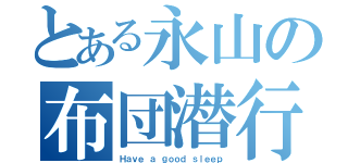 とある永山の布団潜行（Ｈａｖｅ ａ ｇｏｏｄ ｓｌｅｅｐ）