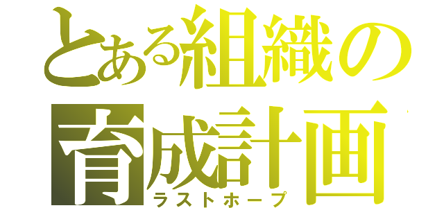 とある組織の育成計画（ラストホープ）