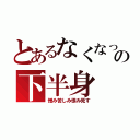 とあるなくなった僕の下半身（憎み苦しみ恨み死す）