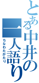 とある中井の一人語り（ちなわたがたり）